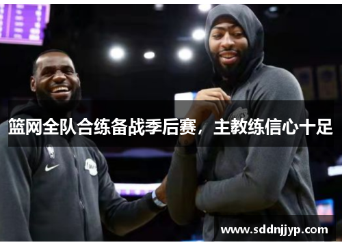 篮网全队合练备战季后赛，主教练信心十足