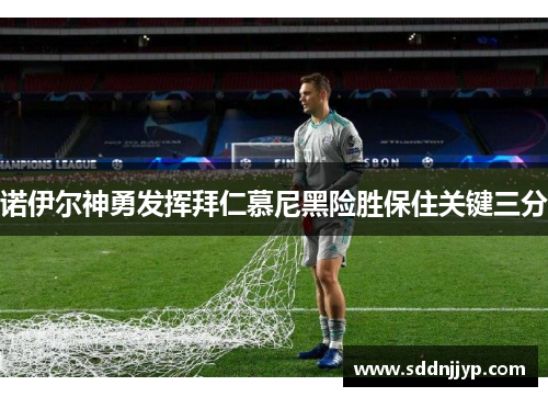 诺伊尔神勇发挥拜仁慕尼黑险胜保住关键三分