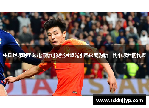 中国足球明星女儿清新可爱照片曝光引热议成为新一代小球迷的代表