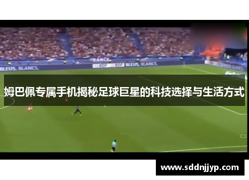 姆巴佩专属手机揭秘足球巨星的科技选择与生活方式
