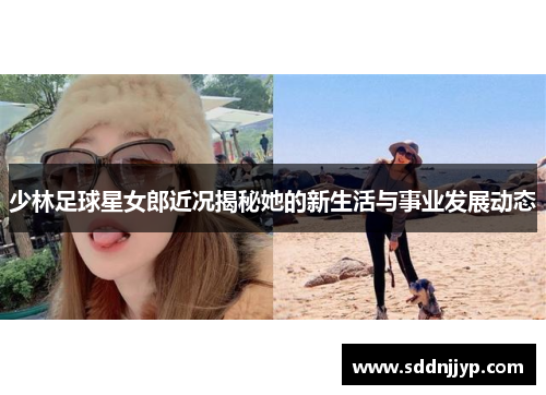 少林足球星女郎近况揭秘她的新生活与事业发展动态