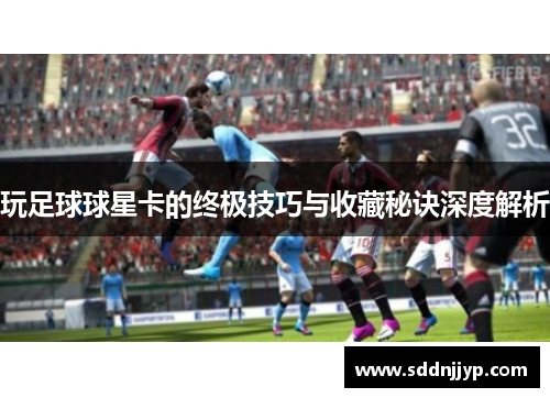 玩足球球星卡的终极技巧与收藏秘诀深度解析