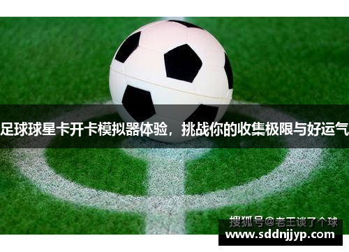 足球球星卡开卡模拟器体验，挑战你的收集极限与好运气