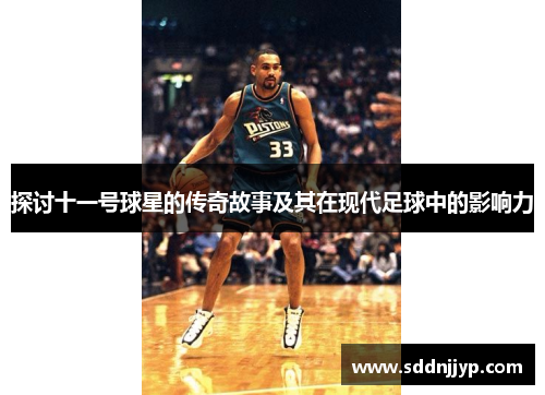 探讨十一号球星的传奇故事及其在现代足球中的影响力