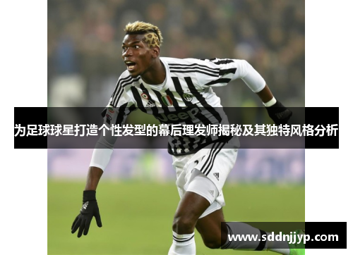 为足球球星打造个性发型的幕后理发师揭秘及其独特风格分析