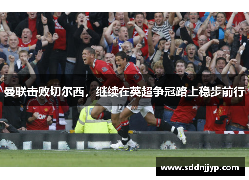 曼联击败切尔西，继续在英超争冠路上稳步前行