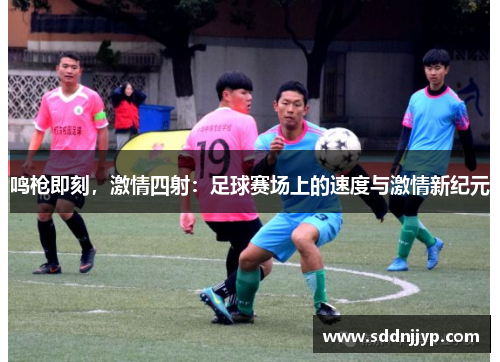 鸣枪即刻，激情四射：足球赛场上的速度与激情新纪元