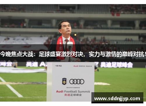 今晚焦点大战：足球盛宴激烈对决，实力与激情的巅峰对抗！