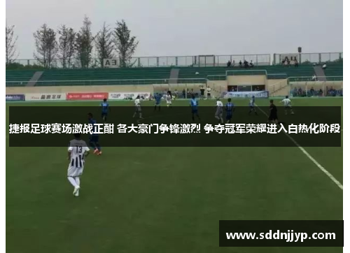 捷报足球赛场激战正酣 各大豪门争锋激烈 争夺冠军荣耀进入白热化阶段