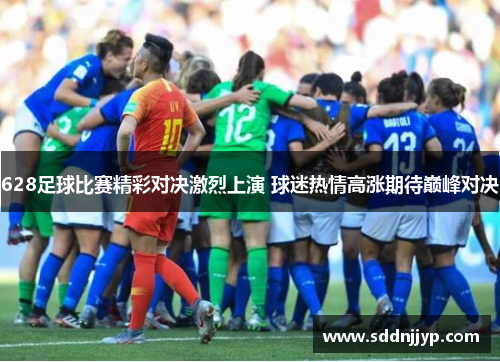 628足球比赛精彩对决激烈上演 球迷热情高涨期待巅峰对决